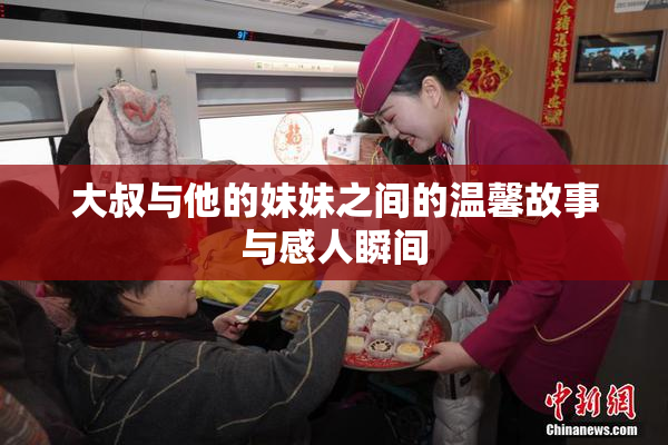 大叔与他的妹妹之间的温馨故事与感人瞬间