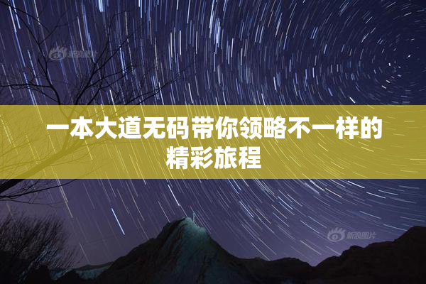 一本大道无码带你领略不一样的精彩旅程