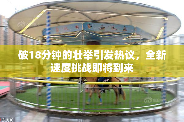 破18分钟的壮举引发热议，全新速度挑战即将到来