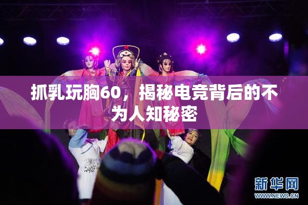 抓乳玩胸60，揭秘电竞背后的不为人知秘密