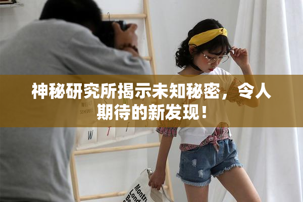 神秘研究所揭示未知秘密，令人期待的新发现！