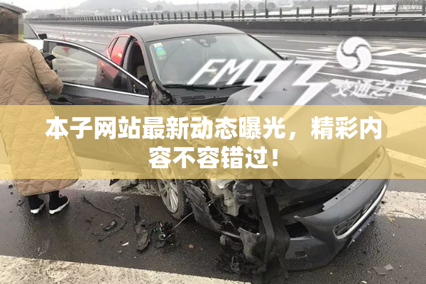 本子网站最新动态曝光，精彩内容不容错过！