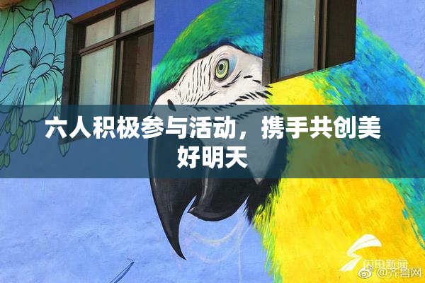 六人积极参与活动，携手共创美好明天