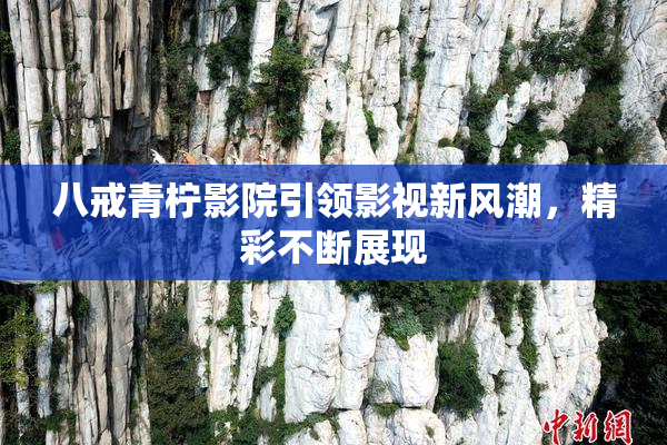 八戒青柠影院引领影视新风潮，精彩不断展现