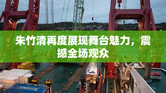 朱竹清再度展现舞台魅力，震撼全场观众