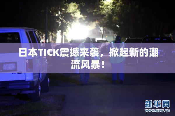日本TICK震撼来袭，掀起新的潮流风暴！