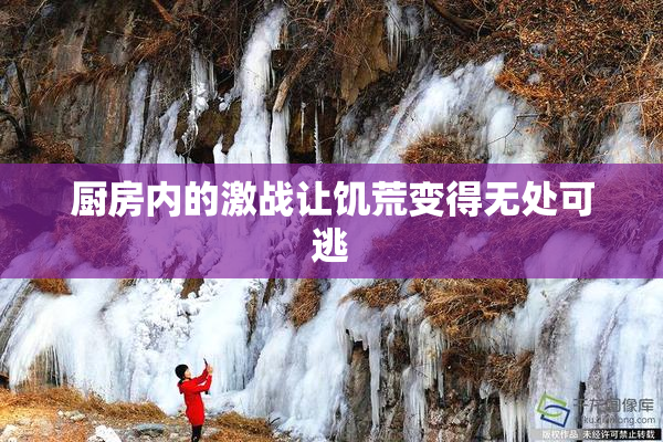 厨房内的激战让饥荒变得无处可逃