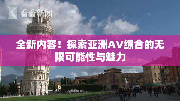全新内容！探索亚洲AV综合的无限可能性与魅力