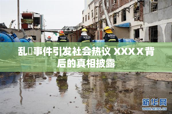 乱婬事件引发社会热议 XXXⅩ背后的真相披露