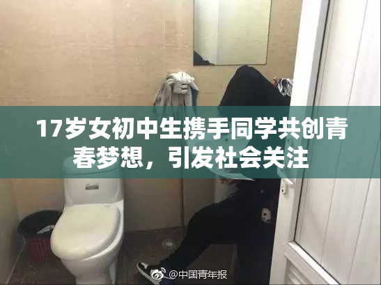 17岁女初中生携手同学共创青春梦想，引发社会关注