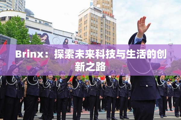 Brinx：探索未来科技与生活的创新之路