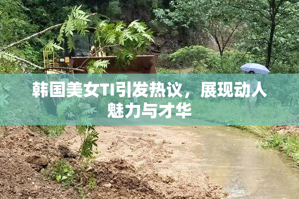 韩国美女TI引发热议，展现动人魅力与才华