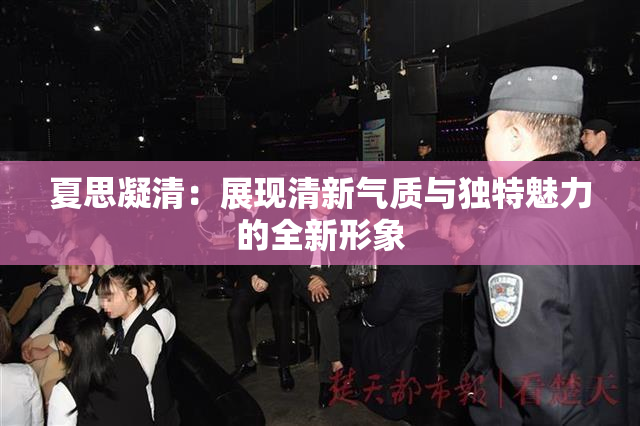 夏思凝清：展现清新气质与独特魅力的全新形象