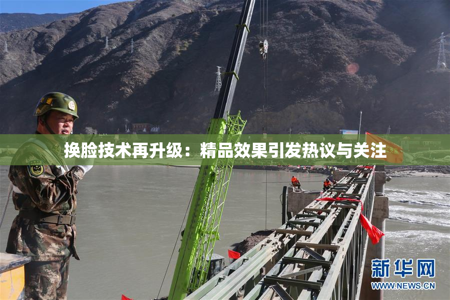 换脸技术再升级：精品效果引发热议与关注