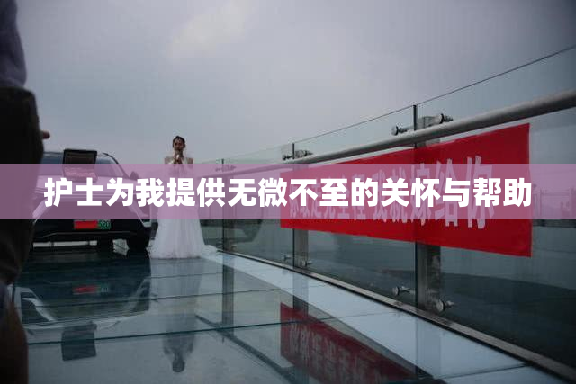 护士为我提供无微不至的关怀与帮助
