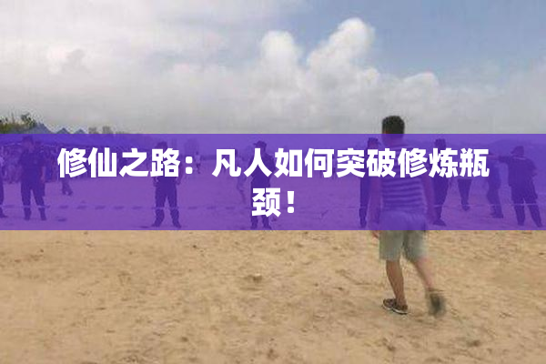 修仙之路：凡人如何突破修炼瓶颈！