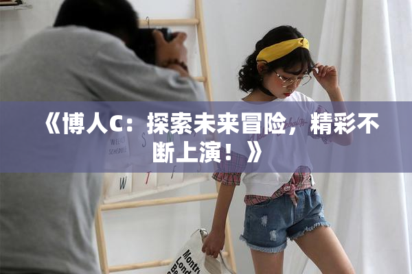 《博人C：探索未来冒险，精彩不断上演！》