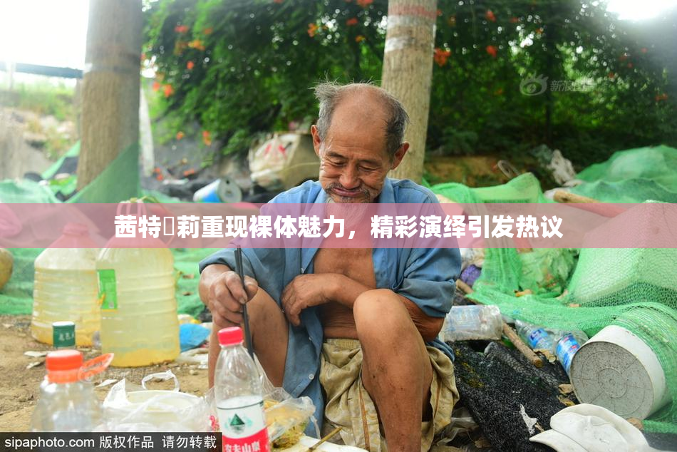 茜特菈莉重现裸体魅力，精彩演绎引发热议