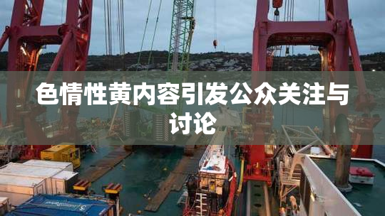 色情性黄内容引发公众关注与讨论