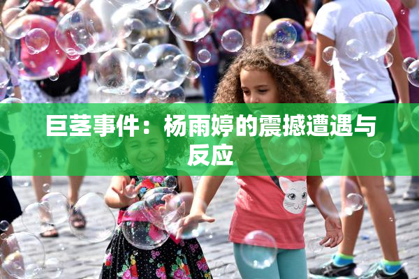 巨茎事件：杨雨婷的震撼遭遇与反应
