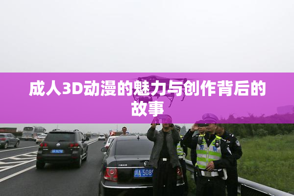 成人3D动漫的魅力与创作背后的故事