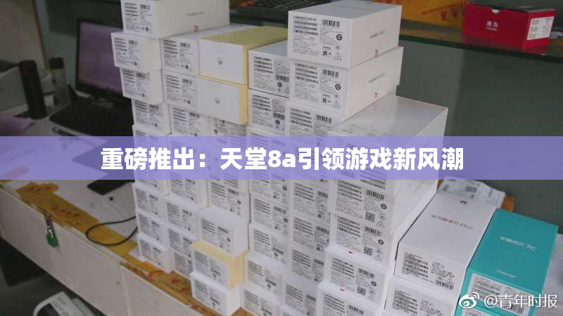 重磅推出：天堂8a引领游戏新风潮