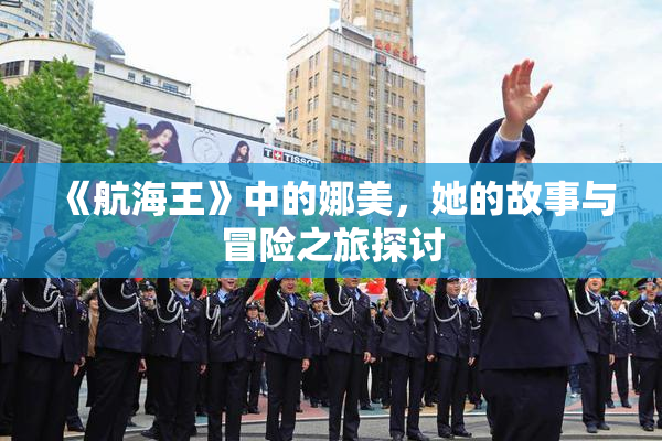 《航海王》中的娜美，她的故事与冒险之旅探讨