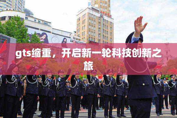 gts缩重，开启新一轮科技创新之旅