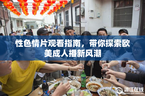 性色情片观看指南，带你探索欧美成人播新风潮