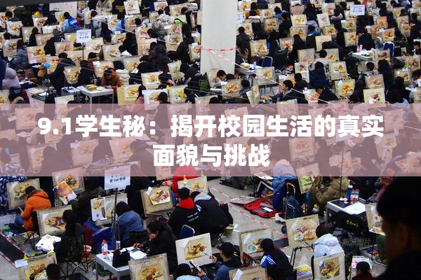 9.1学生秘：揭开校园生活的真实面貌与挑战