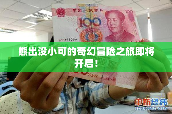 熊出没小可的奇幻冒险之旅即将开启！