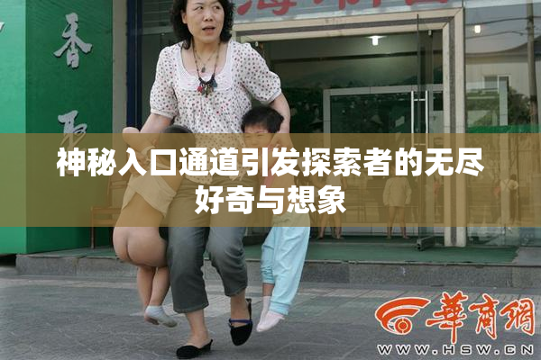 神秘入口通道引发探索者的无尽好奇与想象