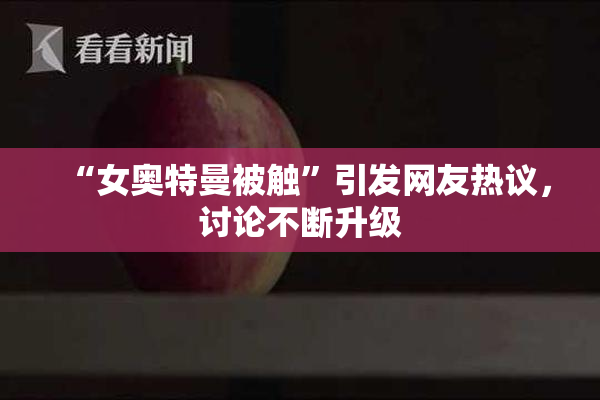 “女奥特曼被触”引发网友热议，讨论不断升级