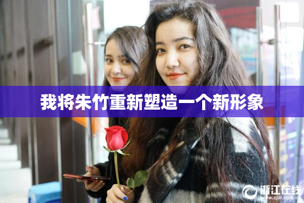 我将朱竹重新塑造一个新形象
