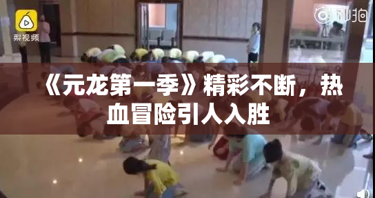 《元龙第一季》精彩不断，热血冒险引人入胜
