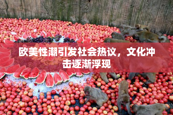 欧美性潮引发社会热议，文化冲击逐渐浮现