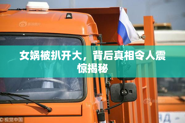 女娲被扒开大，背后真相令人震惊揭秘