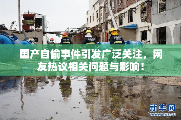 国产自偷事件引发广泛关注，网友热议相关问题与影响！