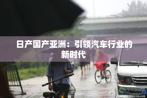 日产国产亚洲：引领汽车行业的新时代