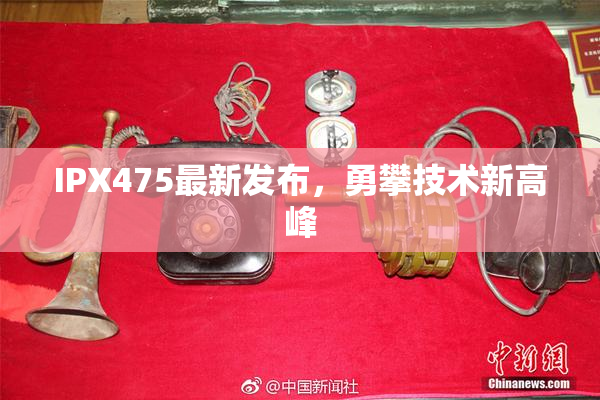 IPX475最新发布，勇攀技术新高峰