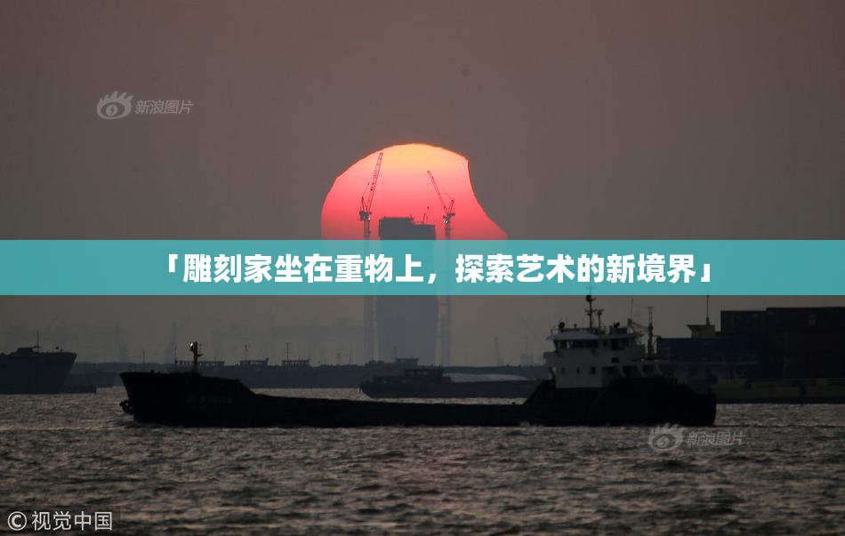 「雕刻家坐在重物上，探索艺术的新境界」