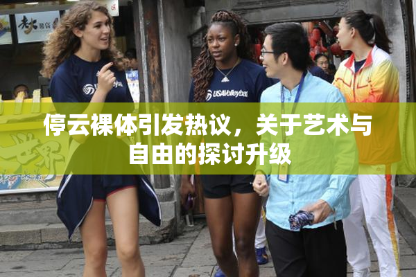 停云裸体引发热议，关于艺术与自由的探讨升级