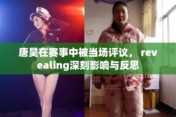 唐昊在赛事中被当场评议， revealing深刻影响与反思