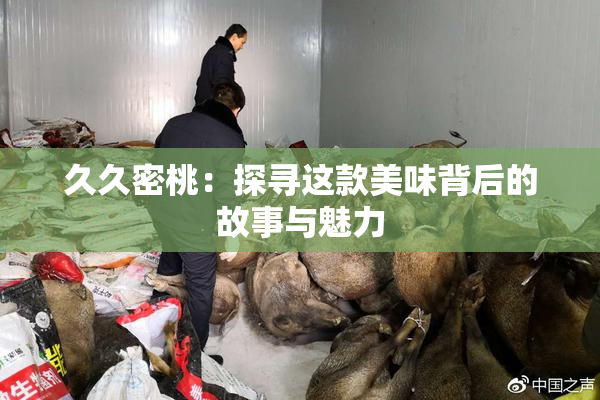 久久密桃：探寻这款美味背后的故事与魅力