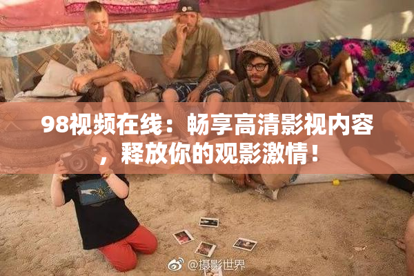 98视频在线：畅享高清影视内容，释放你的观影激情！