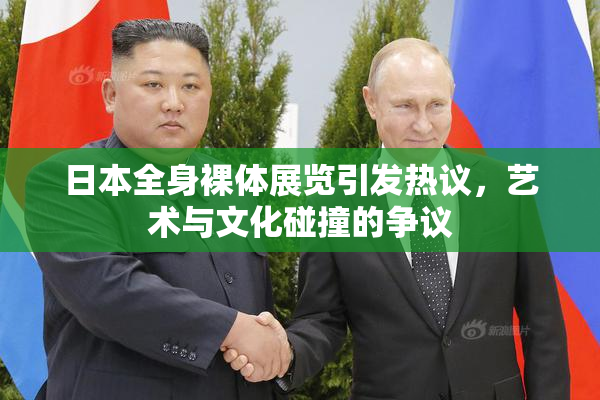日本全身裸体展览引发热议，艺术与文化碰撞的争议