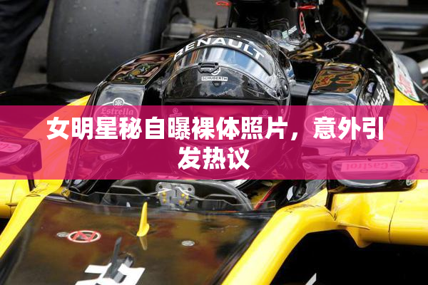 女明星秘自曝裸体照片，意外引发热议