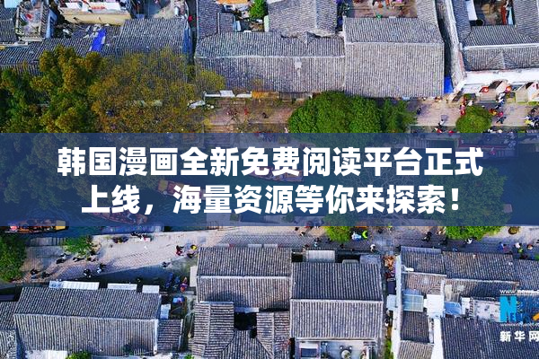 韩国漫画全新免费阅读平台正式上线，海量资源等你来探索！