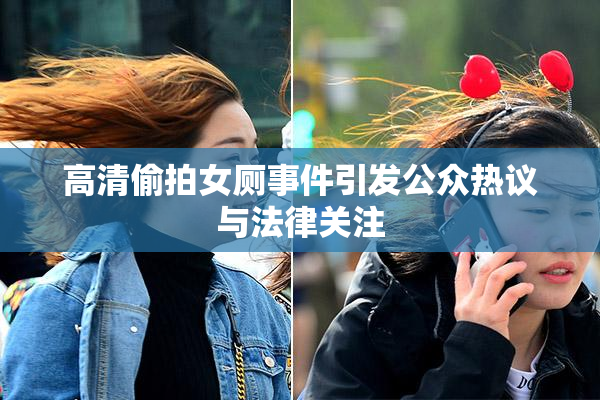 高清偷拍女厕事件引发公众热议与法律关注