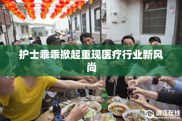 护士乖乖掀起重现医疗行业新风尚